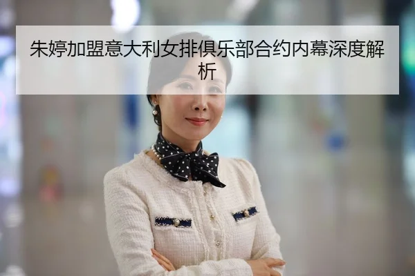 朱婷加盟意大利女排俱乐部合约内幕深度解析